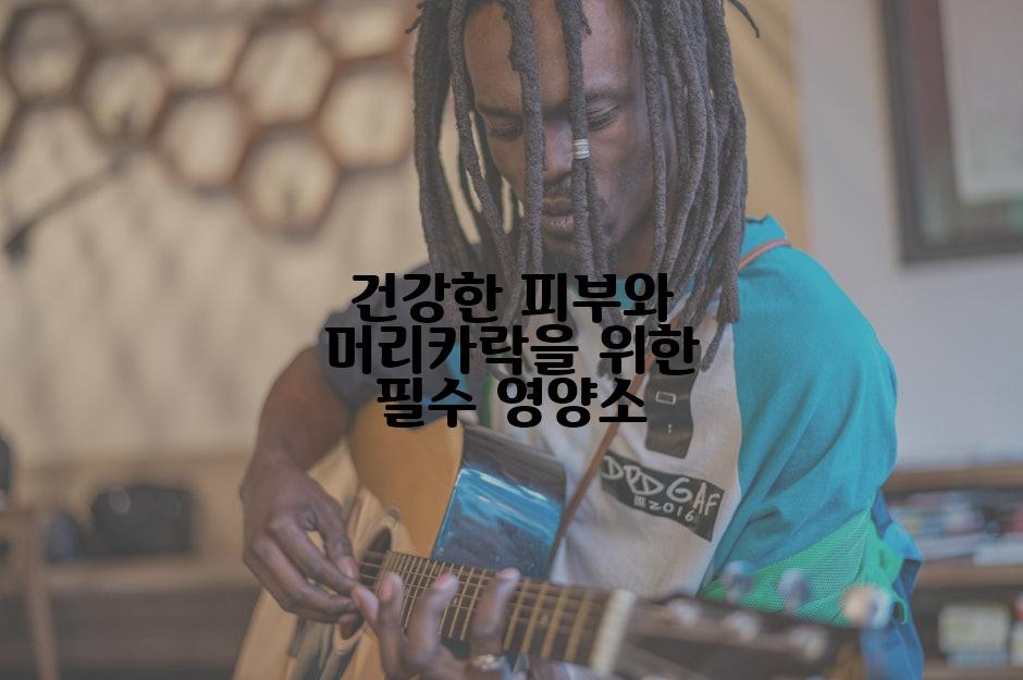 건강한 피부와 머리카락을 위한 필수 영양소