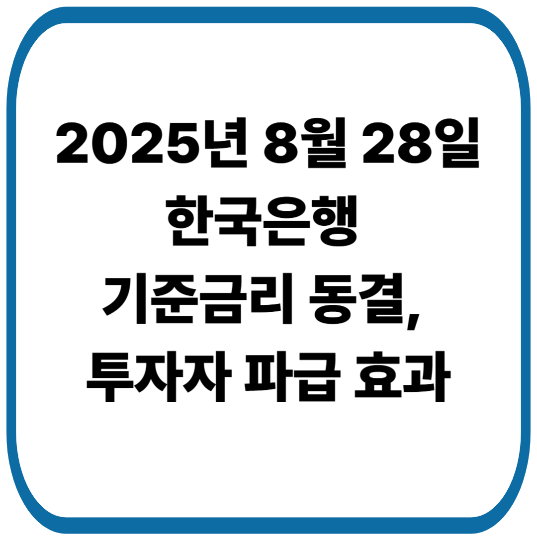 2025년 8월 28일 한국은행 기준금리 동결, 투자자 시각에서 본 파급 효과