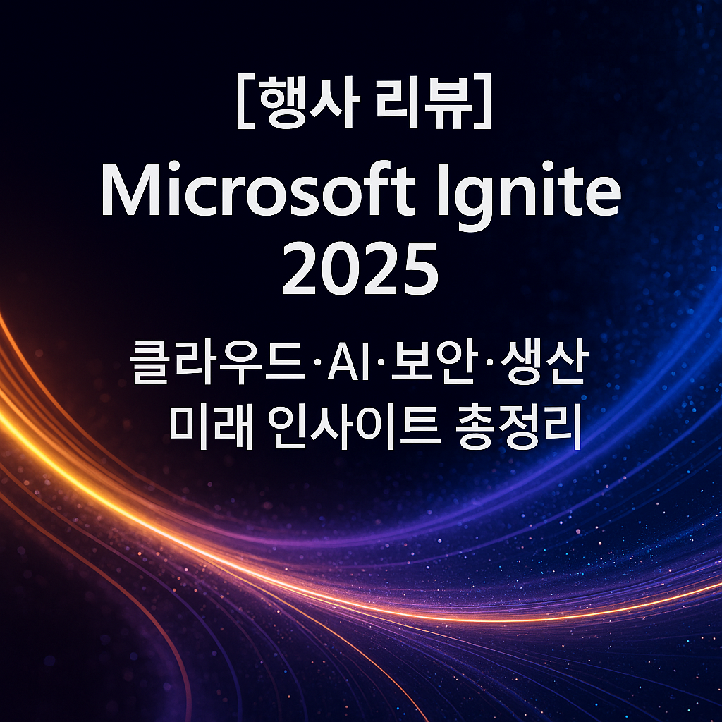 [행사 리뷰] Microsoft Ignite 2025 ｜ 클라우드&middot;AI&middot;보안&middot;생산성 미래 인사이트 총정리