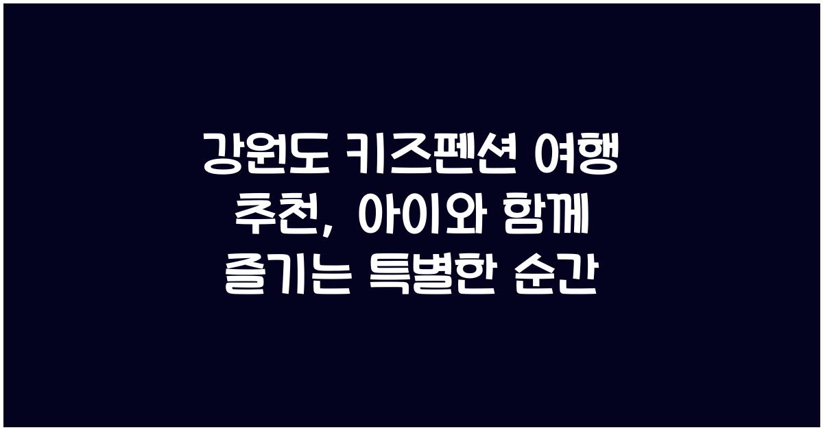 강원도 키즈펜션 여행 추천
