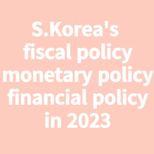 S.Korea's
fiscal policy monetary policy financial policy in 2023