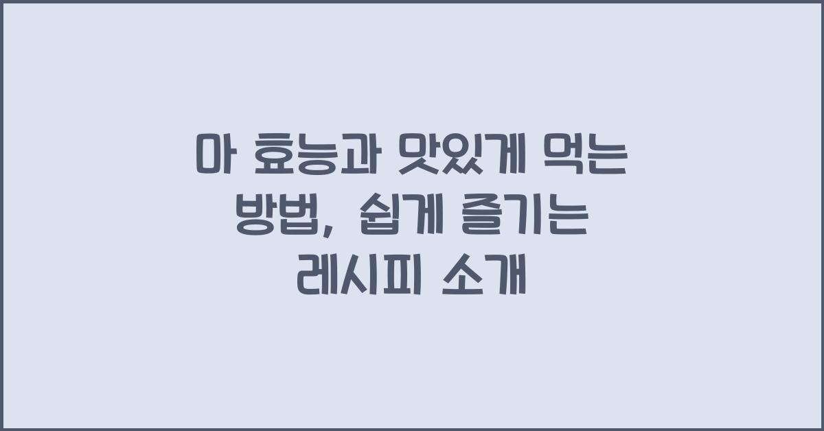 마 효능 맛있게 먹는 방법