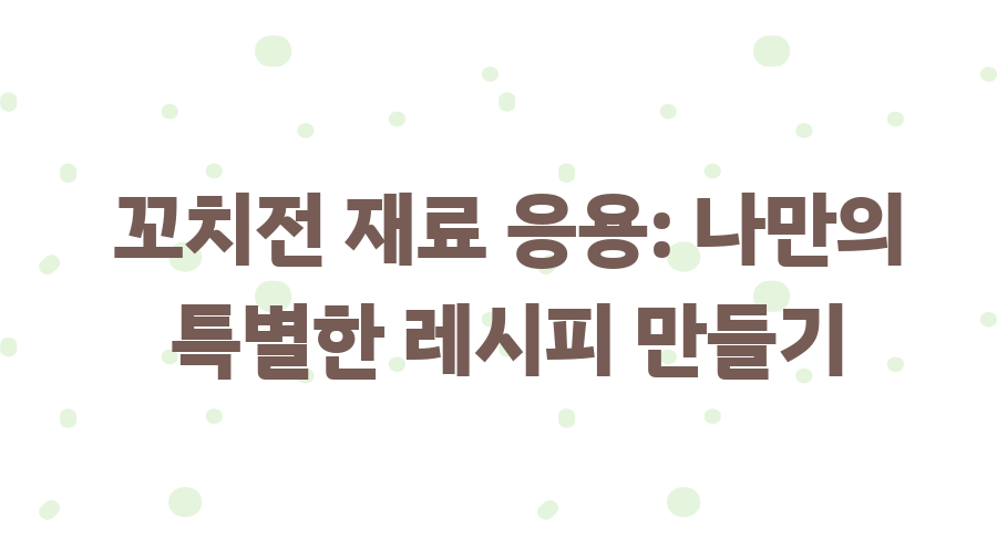 꼬치전 레시피 완전 정복! 명절 인기 메뉴 비법大공개 - 꼬치전 재료 응용: 나만의 특별한 레시피 만들기