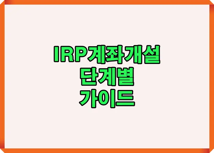 IRP 계좌 개설 과정을 처음 준비하는 사람도 쉽게 따라할 수 있도록 단계별 절차와 핵심 주의사항을 시각적으로 정리한 인포그래픽입니다. 계좌 개설 준비부터 신청, 승인까지 전체 흐름을 이해하는 데 도움이 되는 안내 이미지입니다.