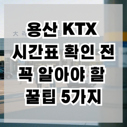 용산 KTX 시간표 확인 전 꼭 알아야 할 꿀팁 5가지
