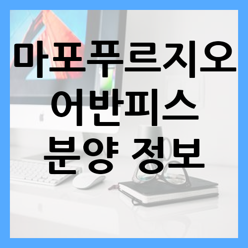 마포푸르지오어반피스 분양 정보 알아보기