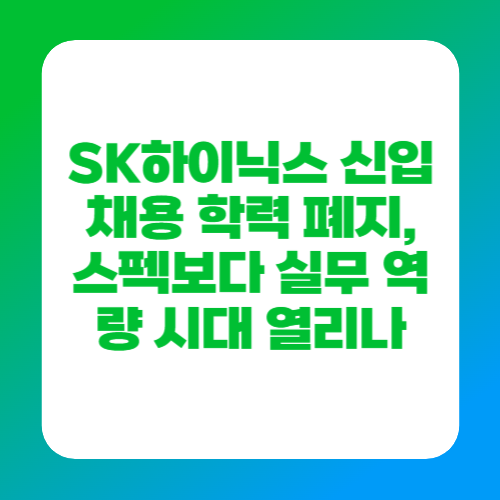 SK하이닉스 신입 채용 학력 폐지, 스펙보다 실무 역량 시대 열리나