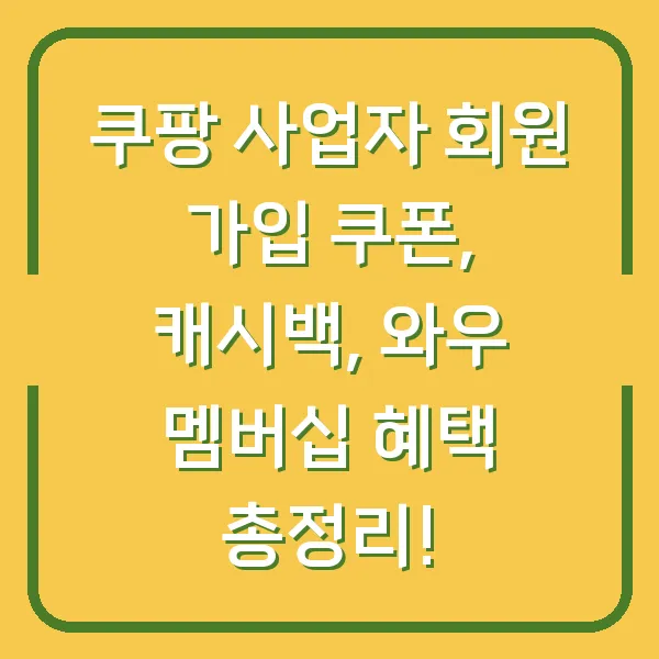 쿠팡 사업자 회원 가입 쿠폰, 캐시백, 와우 멤버십 혜택 총정리!
