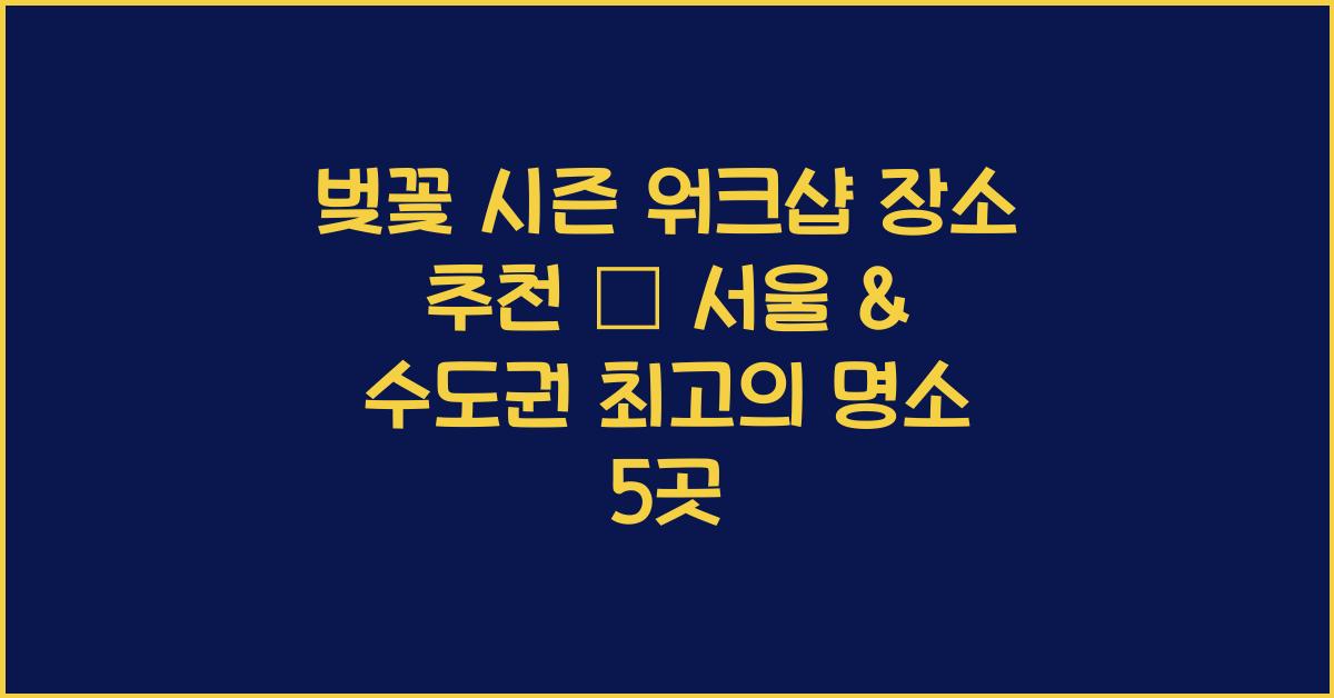 벚꽃 시즌 워크샵 장소 추천