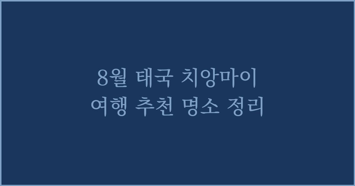 8월 태국 치앙마이 여행 추천 명소 정리