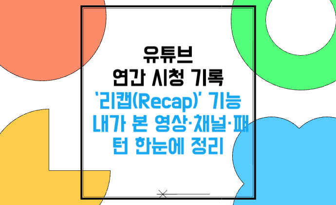 유튜브 연간 시청 기록 ‘리캡(Recap)’ 기능 보는법 연말결산 내가 본 영상·채널·패턴·스타일