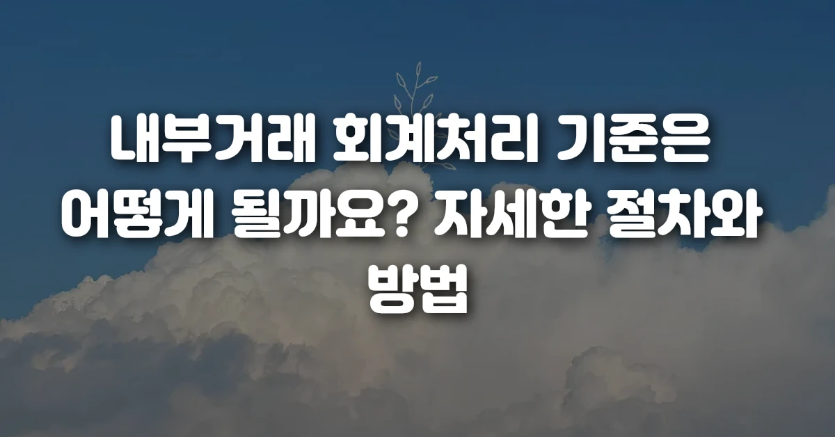 02 내부거래 회계처리 기준은 어떻게 될까요 자세한 절차와 방법