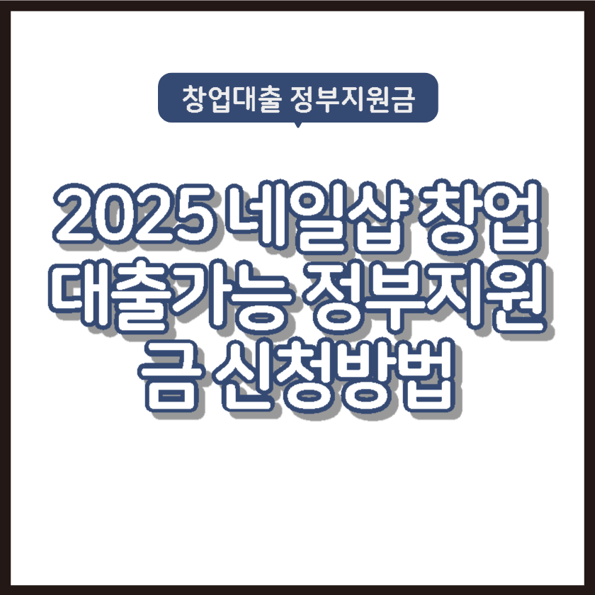 2025 네일샵 창업대출가능 정부지원금 신청방법