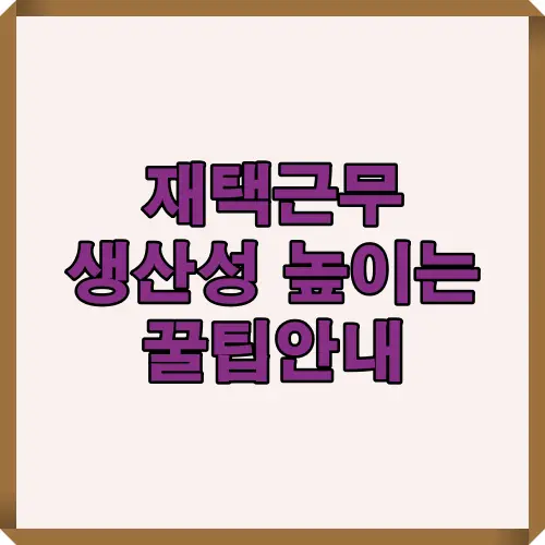 재택근무 생산성 높이는 방법과 업무 집중력 향상을 위한 유용한 팁을 담은 가이드 이미지