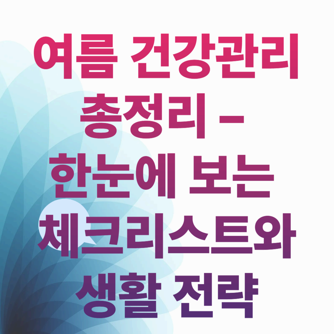 여름 건강관리 총정리 – 한눈에 보는 체크리스트와 생활 전략