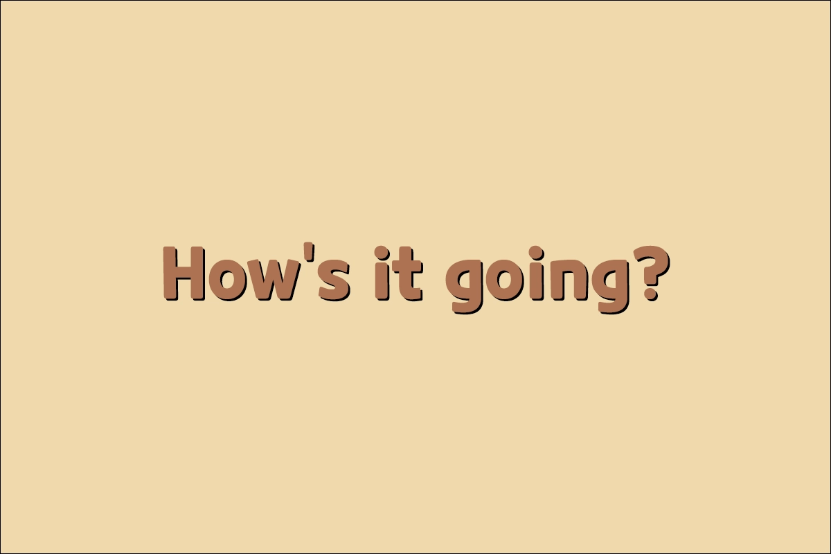 How's it going