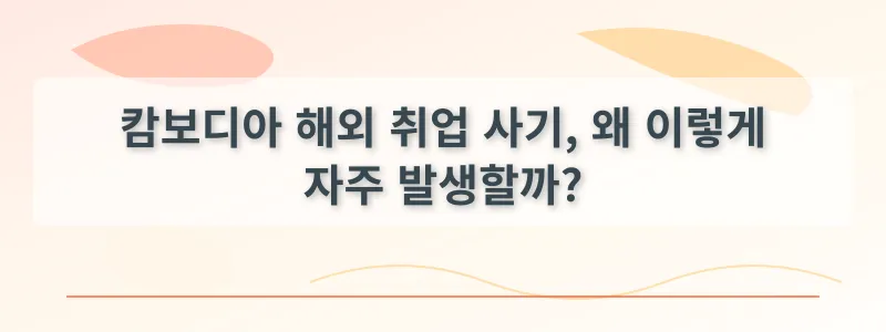 캄보디아 해외 취업 사기, 왜 이렇게 자주 발생할까?