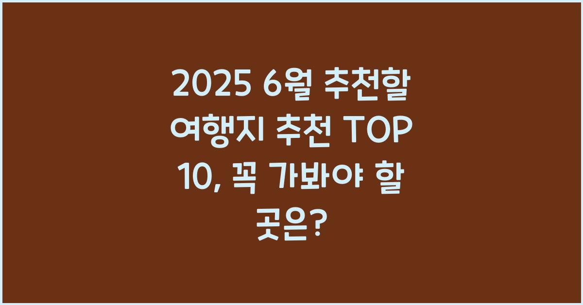 2025 6월 추천할 여행지 추천 TOP 10