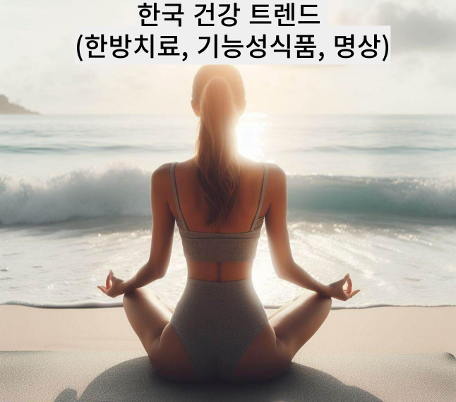 한국 건강 트렌드 (한방치료, 기능성식품, 명상)