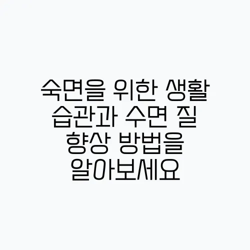 숙면을 위한 생활 습관과 수면 질 향상 방법을 알아보세요