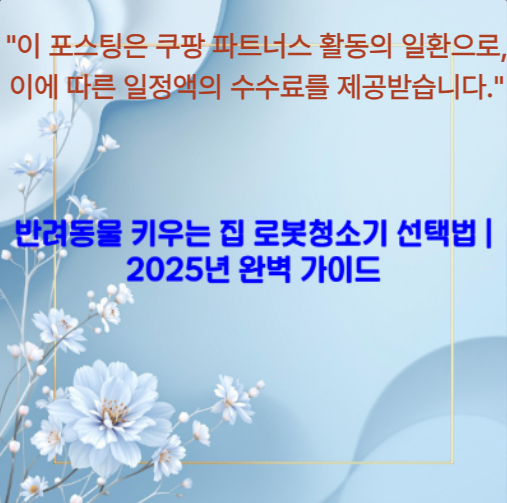 반려동물 키우는 집 로봇청소기 선택법 ❘ 2025년 완벽 가이드