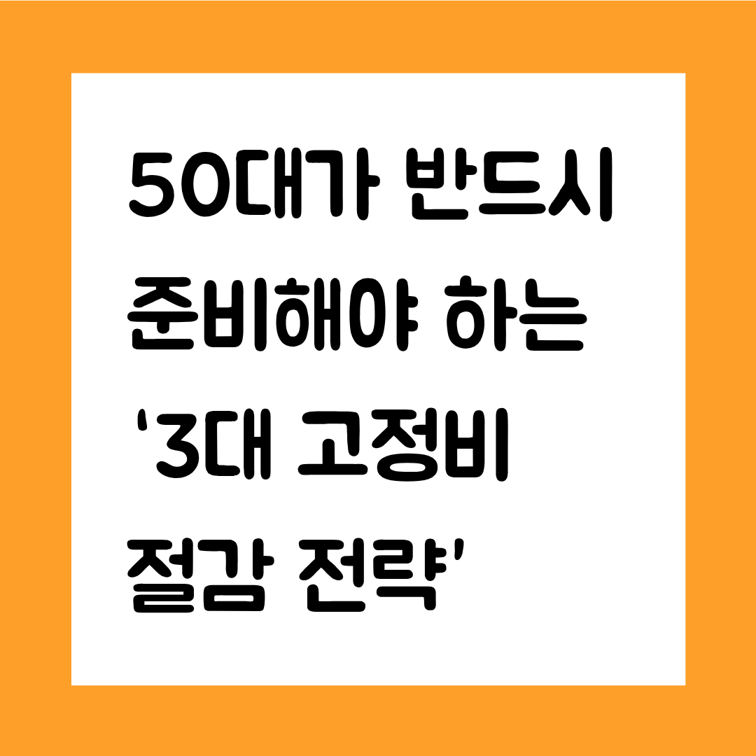 50대가 반드시 준비해야 하는 ‘3대 고정비 절감 전략’(통신비 · 보험 · 식비)