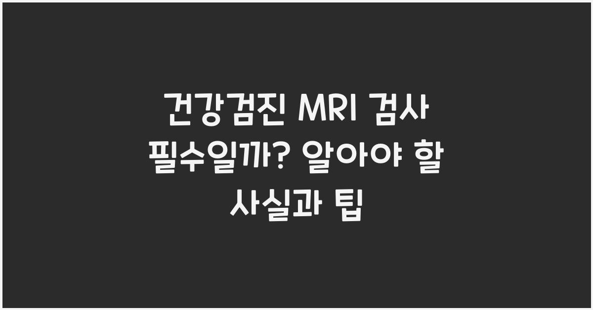 건강검진 MRI 검사 필수일까?