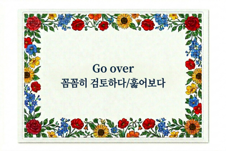 Go over 꼼꼼히 검토하다