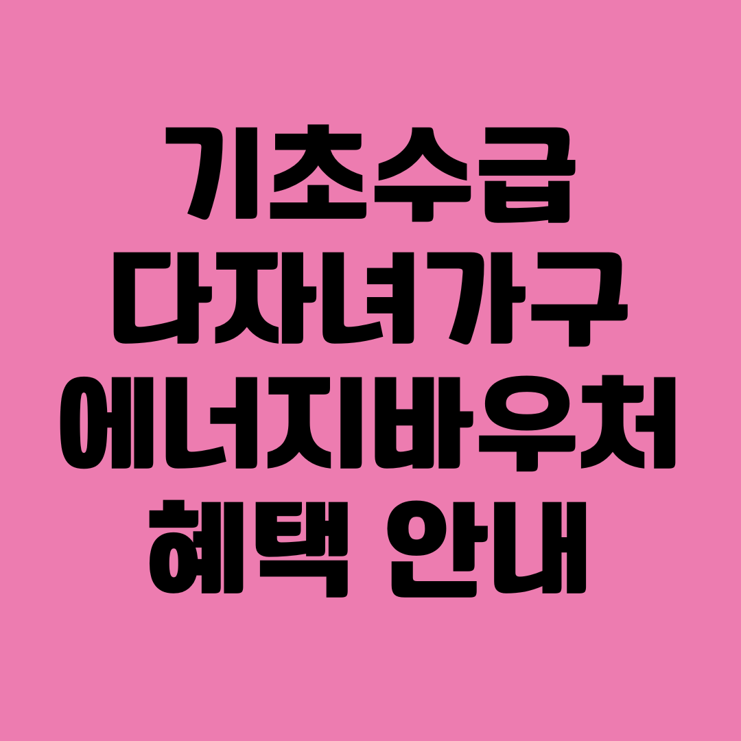 기초수급 다자녀가구 에너지바우처 혜택 안내