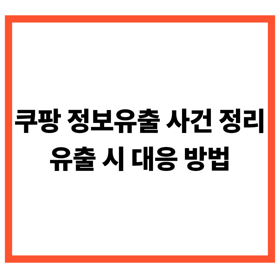 쿠팡 개인정보유출 사건 정리 및 유출 시 대응 방법