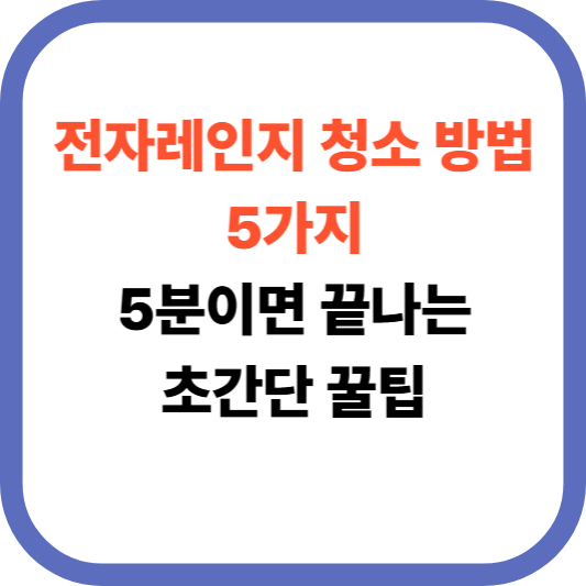 전자레인지 청소 방법 5가지 5분이면 끝나는 꿀팁