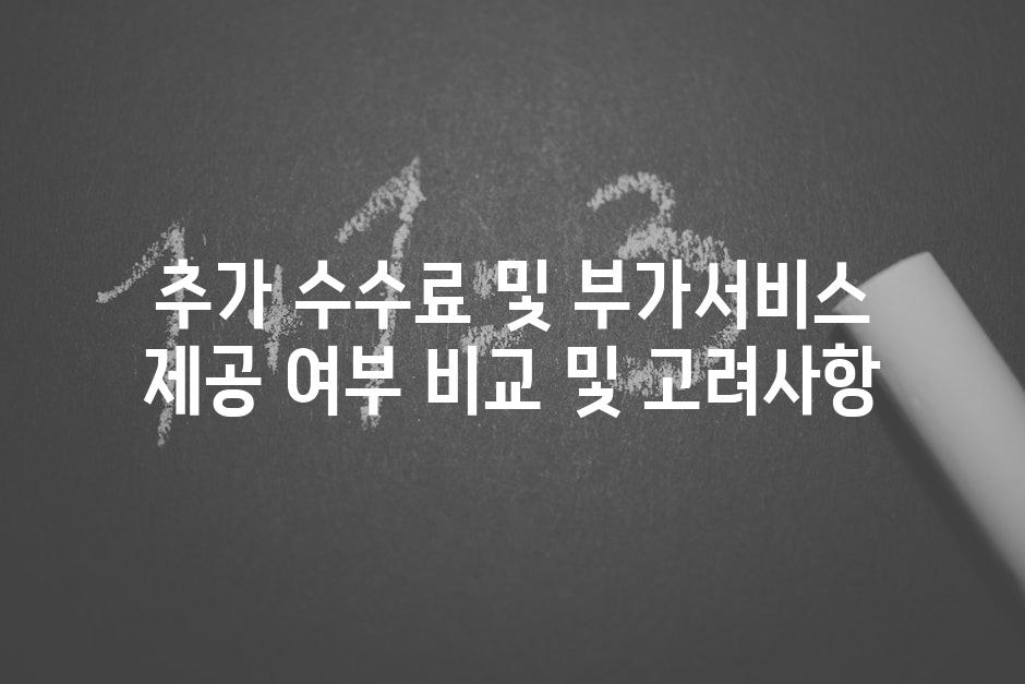 추가 수수료 및 부가서비스 제공 여부 비교 및 고려사항