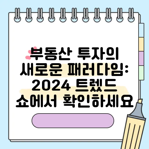부동산 투자의 새로운 패러다임: 2024 트렜드 쇼에서 확인하세요
