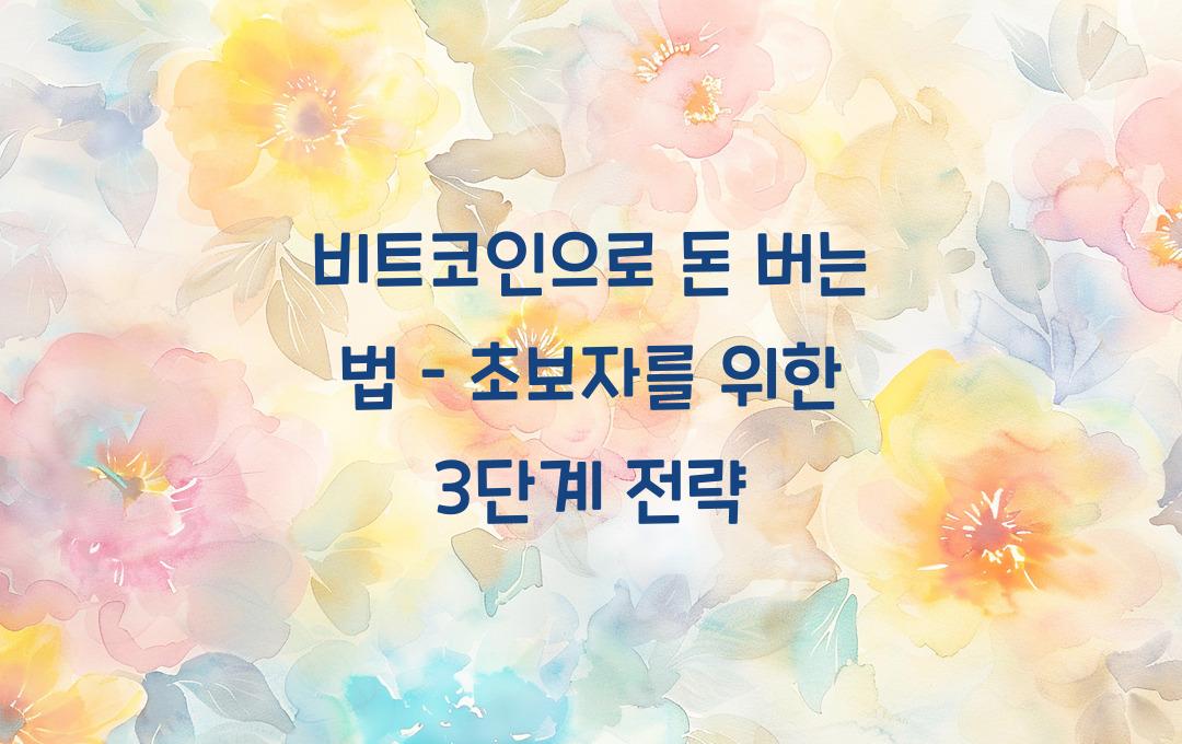 비트코인으로 돈 버는 법 – 초보자가 쉽게 따라 할 수 있는 전략