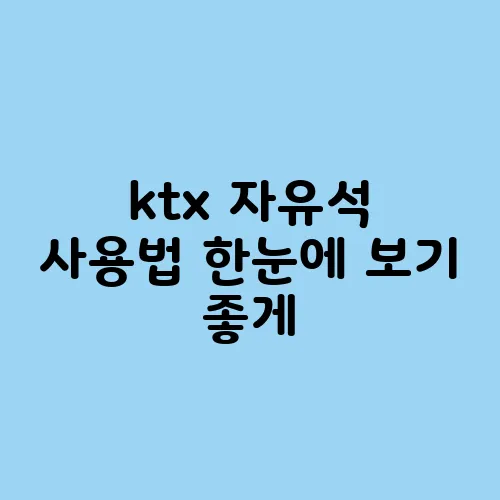 ktx 자유석 사용법 한눈에 보기 좋게