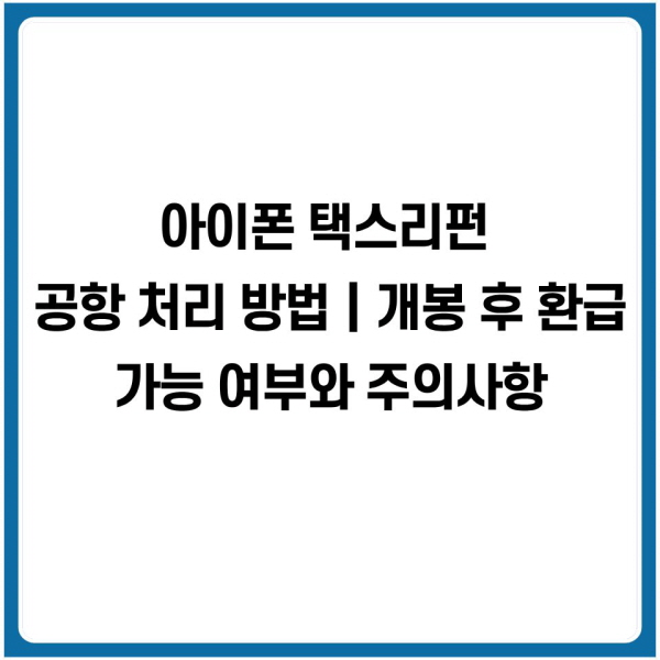 아이폰 택스리펀 공항 처리 방법｜개봉 후 환급 가능 여부와 주의사항