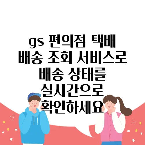 gs 편의점 택배 배송 조회 서비스로 배송 상태를 실시간으로 확인하세요
