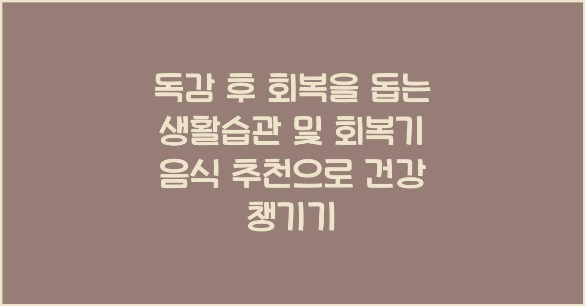 독감 후 회복을 돕는 생활습관 및 회복기 음식 추천