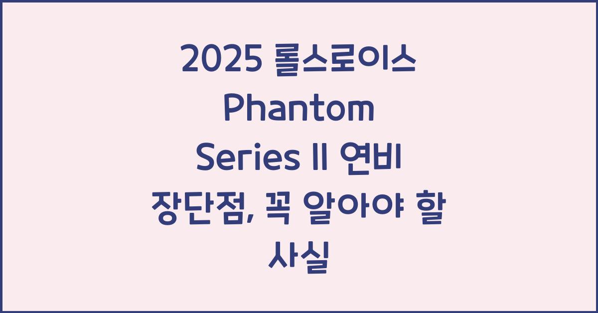 2025 롤스로이스 Phantom Series II 연비 장단점