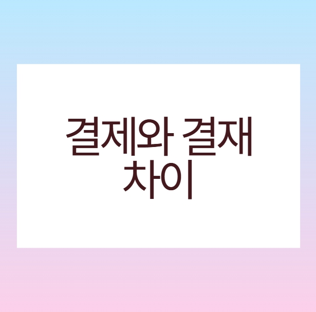 결제와 결재의 차이