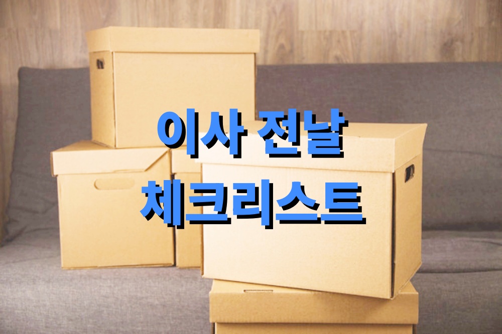 이사 전날 꼭 챙겨야 할 준비 체크리스트