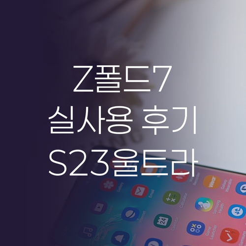 갤럭시 Z폴드7 실사용 후기 S23 ..
