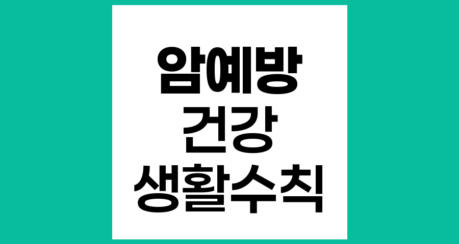 암 예방을 위한 생활수칙과 검진의 중요성