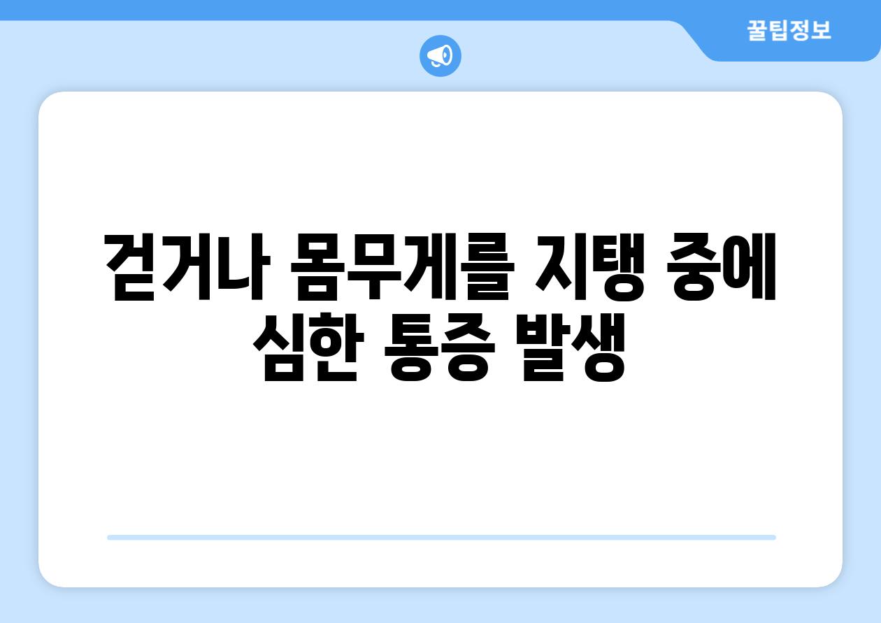 걷거나 몸무게를 지탱 중에 심한 통증 발생