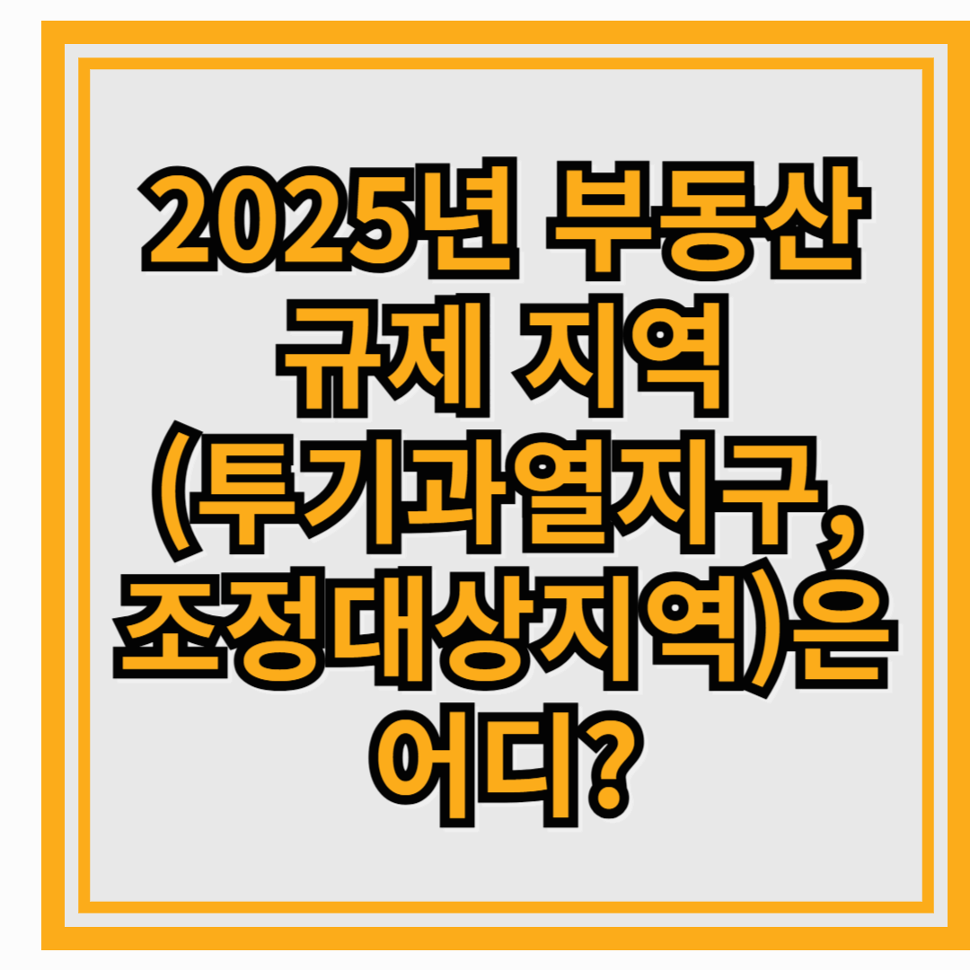 2025년 부동산 규제 지역(투기과열지구, 조정대상지역)은 어디?