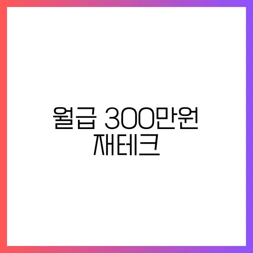 월급 300만원 재테크, 현실적인 돈 관리 노하우!