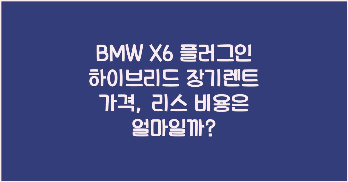 BMW X6 플러그인 하이브리드 장기렌트 가격, 리스 비용