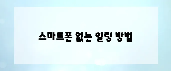 디지털 디톡스 여행의 모든 것 : 스마트폰 없이 즐기는 힐링