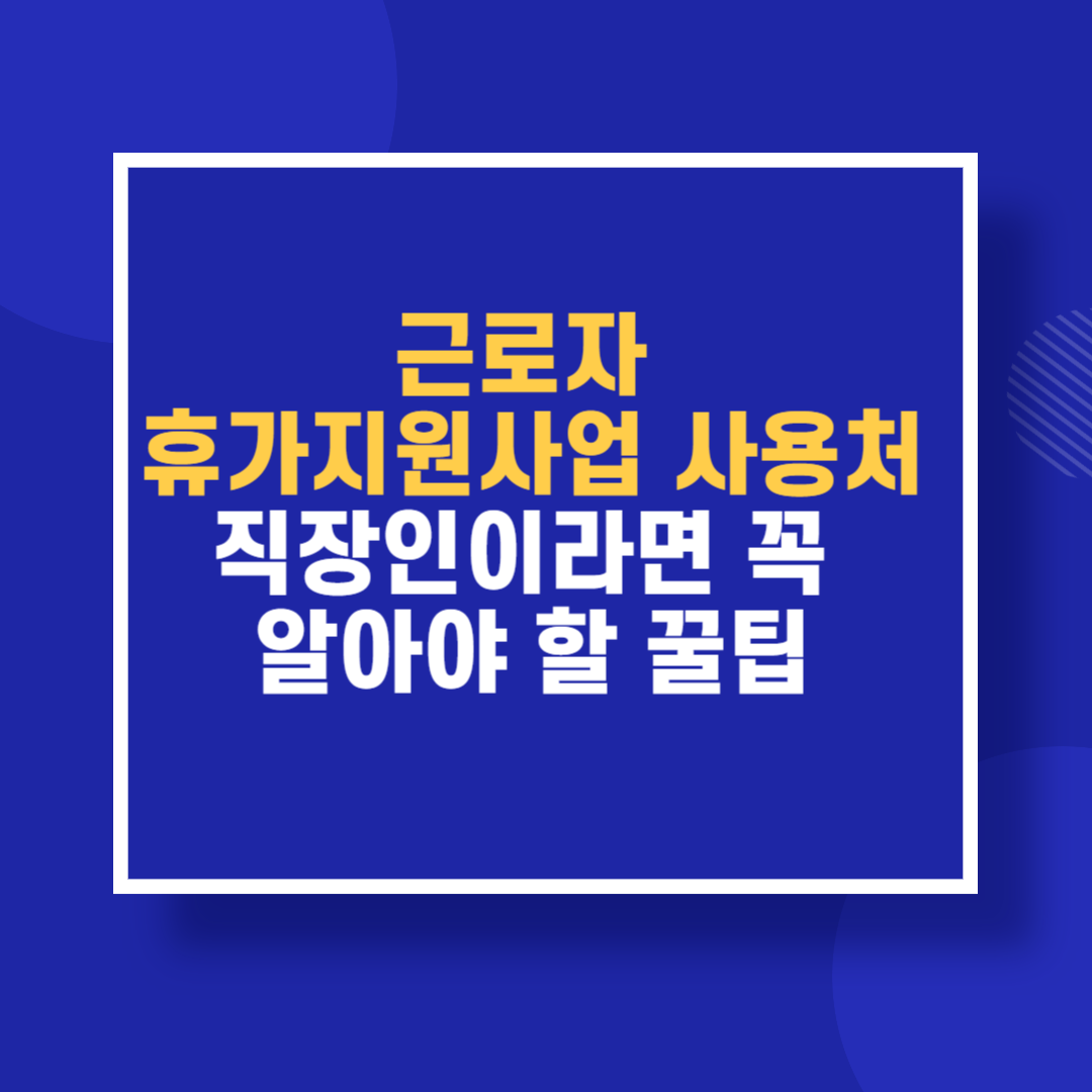 근로자 휴가지원사업 사용처 직장인이라면 꼭 알아야 할 꿀팁