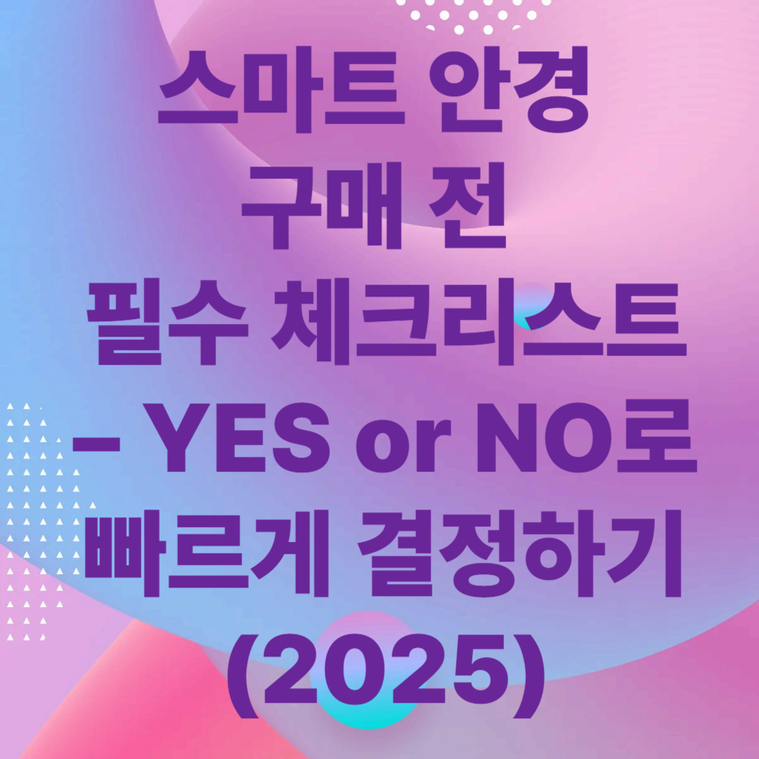 스마트 안경 구매 전 필수 체크리스트 &ndash; YES or NO로 빠르게 결정하기 (2025)